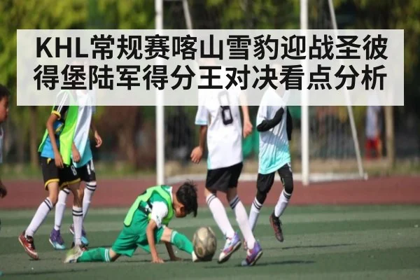 KHL常规赛喀山雪豹迎战圣彼得堡陆军得分王对决看点分析