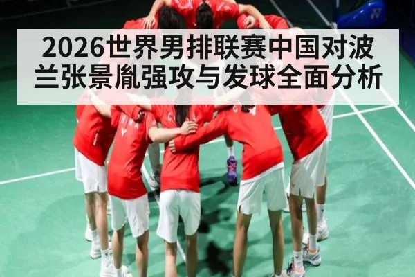 2026世界男排联赛中国对波兰张景胤强攻与发球全面分析