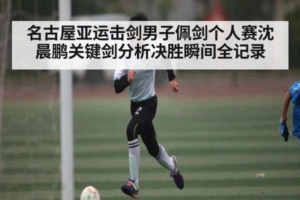 名古屋亚运击剑男子佩剑个人赛沈晨鹏关键剑分析决胜瞬间全记录