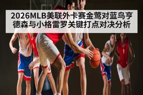 2026MLB美联外卡赛金莺对蓝鸟亨德森与小格雷罗关键打点对决分析